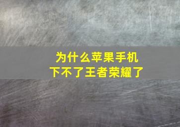 为什么苹果手机下不了王者荣耀了