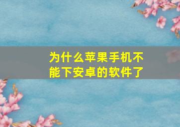 为什么苹果手机不能下安卓的软件了