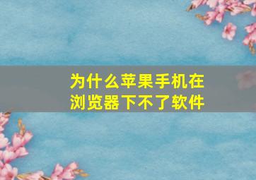 为什么苹果手机在浏览器下不了软件