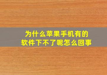 为什么苹果手机有的软件下不了呢怎么回事