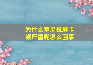 为什么苹果投屏卡顿严重呢怎么回事