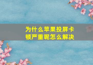 为什么苹果投屏卡顿严重呢怎么解决