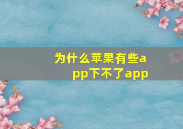 为什么苹果有些app下不了app