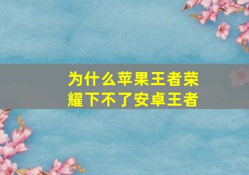 为什么苹果王者荣耀下不了安卓王者