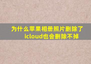 为什么苹果相册照片删除了icloud也会删除不掉