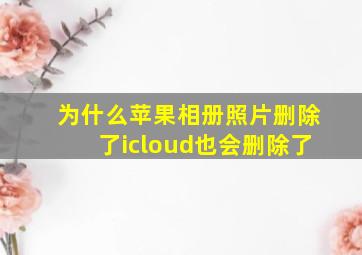 为什么苹果相册照片删除了icloud也会删除了