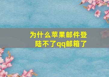 为什么苹果邮件登陆不了qq邮箱了