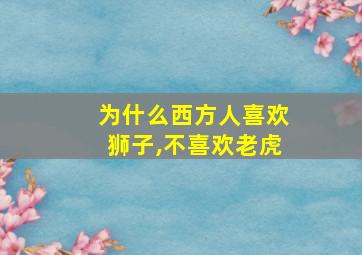 为什么西方人喜欢狮子,不喜欢老虎