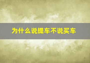 为什么说提车不说买车