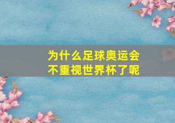 为什么足球奥运会不重视世界杯了呢