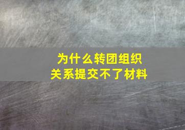 为什么转团组织关系提交不了材料