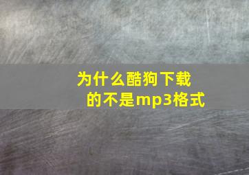 为什么酷狗下载的不是mp3格式