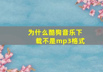 为什么酷狗音乐下载不是mp3格式