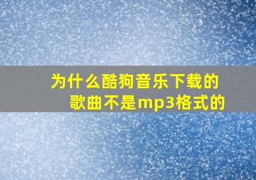 为什么酷狗音乐下载的歌曲不是mp3格式的