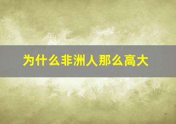 为什么非洲人那么高大