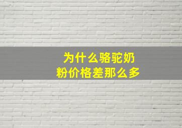 为什么骆驼奶粉价格差那么多