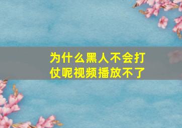 为什么黑人不会打仗呢视频播放不了