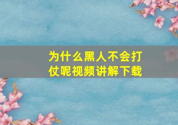 为什么黑人不会打仗呢视频讲解下载