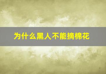 为什么黑人不能摘棉花