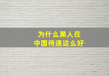 为什么黑人在中国待遇这么好