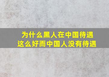 为什么黑人在中国待遇这么好而中国人没有待遇