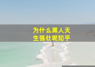 为什么黑人天生强壮呢知乎