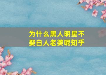 为什么黑人明星不娶白人老婆呢知乎