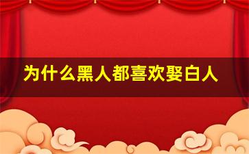 为什么黑人都喜欢娶白人