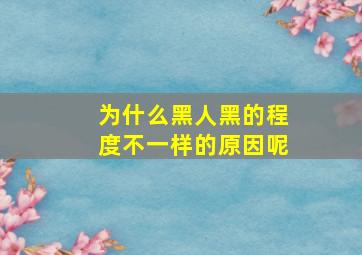 为什么黑人黑的程度不一样的原因呢