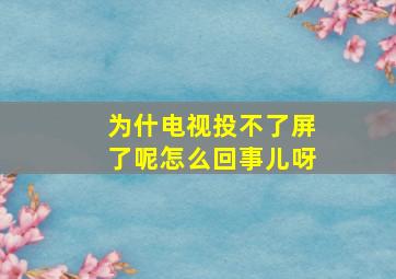 为什电视投不了屏了呢怎么回事儿呀