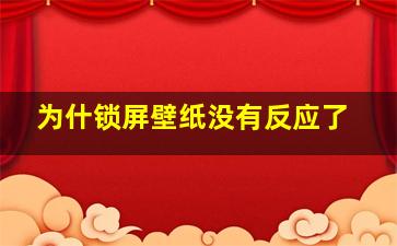 为什锁屏壁纸没有反应了