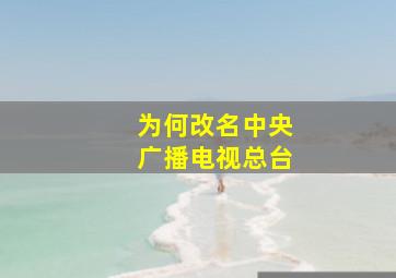 为何改名中央广播电视总台