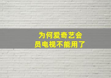 为何爱奇艺会员电视不能用了