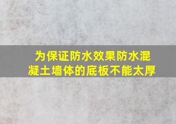 为保证防水效果防水混凝土墙体的底板不能太厚