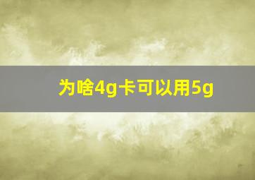 为啥4g卡可以用5g