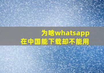 为啥whatsapp在中国能下载却不能用