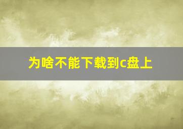 为啥不能下载到c盘上