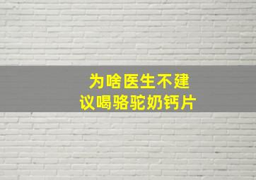 为啥医生不建议喝骆驼奶钙片