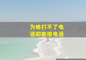 为啥打不了电话却能接电话