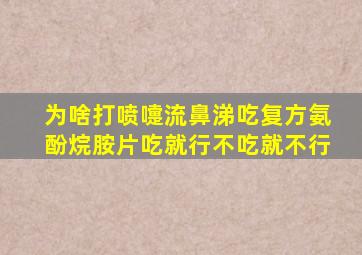 为啥打喷嚏流鼻涕吃复方氨酚烷胺片吃就行不吃就不行