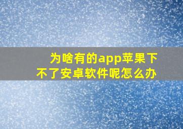 为啥有的app苹果下不了安卓软件呢怎么办