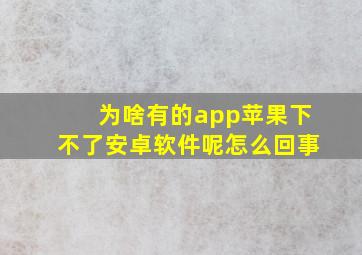 为啥有的app苹果下不了安卓软件呢怎么回事