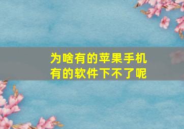 为啥有的苹果手机有的软件下不了呢