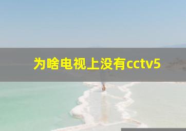 为啥电视上没有cctv5