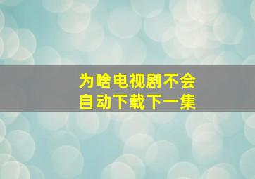 为啥电视剧不会自动下载下一集