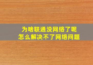 为啥联通没网络了呢怎么解决不了网络问题