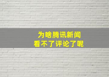 为啥腾讯新闻看不了评论了呢