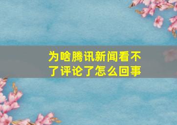 为啥腾讯新闻看不了评论了怎么回事