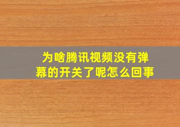 为啥腾讯视频没有弹幕的开关了呢怎么回事