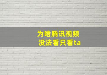 为啥腾讯视频没法看只看ta